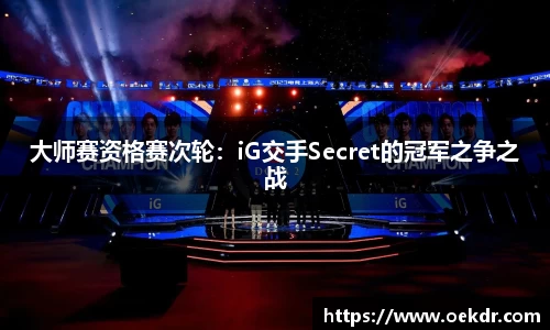 大师赛资格赛次轮：iG交手Secret的冠军之争之战