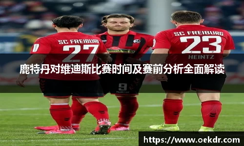 鹿特丹对维迪斯比赛时间及赛前分析全面解读