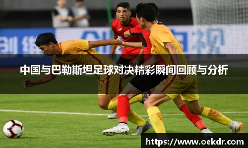 中国与巴勒斯坦足球对决精彩瞬间回顾与分析