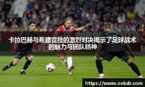 卡拉巴赫与希腊竞技的激烈对决揭示了足球战术的魅力与团队精神