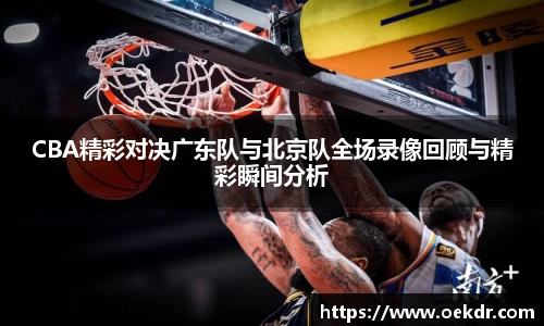 CBA精彩对决广东队与北京队全场录像回顾与精彩瞬间分析